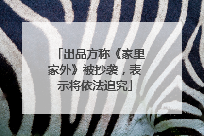 出品方称《家里家外》被抄袭，表示将依法追究