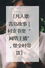 凡人歌·青岛故事｜村支书变“网络主播”，帮全村带货