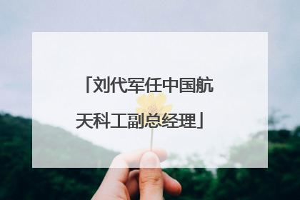 刘代军任中国航天科工副总经理