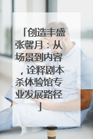 创造丰盛张馨月：从场景到内容，诠释剧本杀体验馆专业发展路径