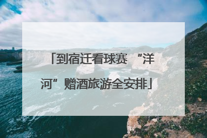 到宿迁看球赛 “洋河”赠酒旅游全安排