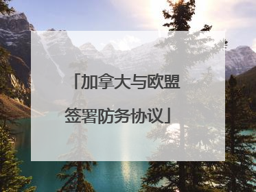 加拿大与欧盟签署防务协议