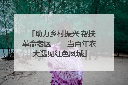 助力乡村振兴·帮扶革命老区——当百年农大遇见红色凤城