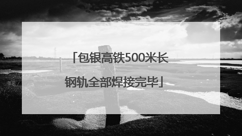 包银高铁500米长钢轨全部焊接完毕