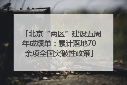 北京“两区”建设五周年成绩单：累计落地70余项全国突破性政策