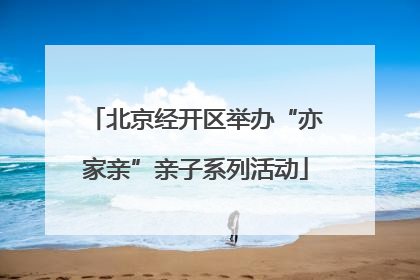 北京经开区举办“亦家亲”亲子系列活动