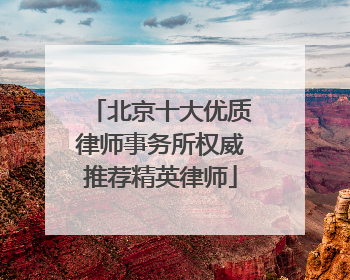 北京十大优质律师事务所权威推荐精英律师