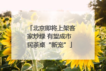 北京即将上架客家炒绿 有望成市民茶桌“新宠”
