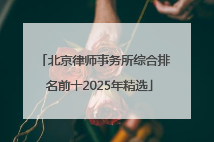 北京律师事务所综合排名前十2025年精选
