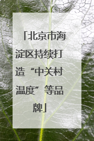 北京市海淀区持续打造“中关村温度”等品牌