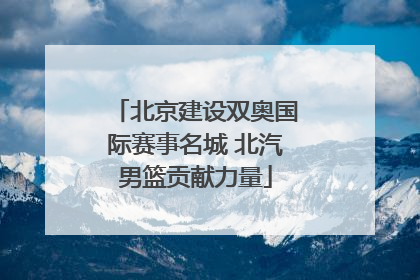 北京建设双奥国际赛事名城 北汽男篮贡献力量