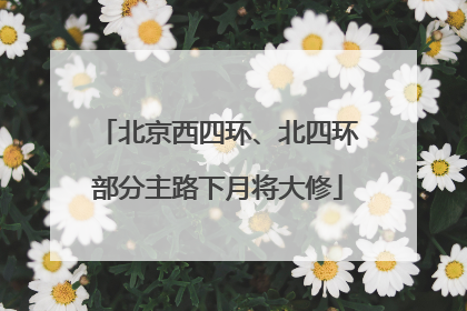 北京西四环、北四环部分主路下月将大修