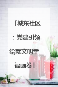 城东社区：党建引领绘就文明幸福画卷