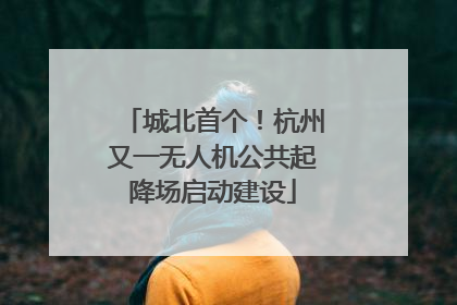 城北首个！杭州又一无人机公共起降场启动建设