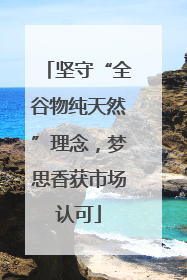 坚守“全谷物纯天然”理念，梦思香获市场认可