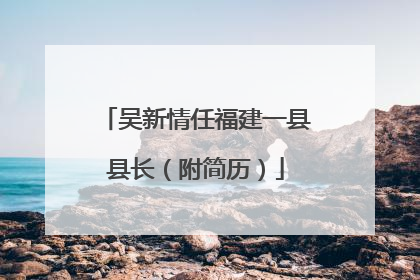吴新情任福建一县县长（附简历）
