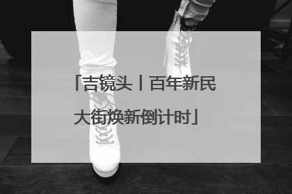 吉镜头丨百年新民大街焕新倒计时