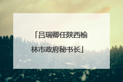 吕瑞卿任陕西榆林市政府秘书长