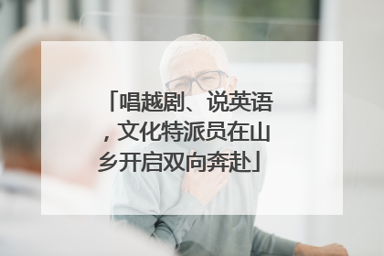 唱越剧、说英语，文化特派员在山乡开启双向奔赴