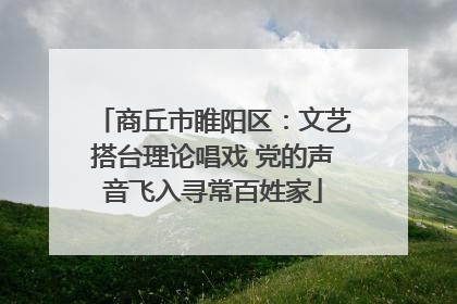 商丘市睢阳区：文艺搭台理论唱戏 党的声音飞入寻常百姓家