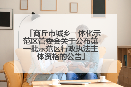 商丘市城乡一体化示范区管委会关于公布第一批示范区行政执法主体资格的公告