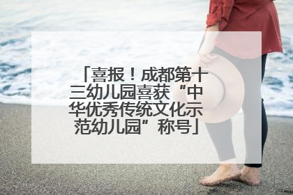 喜报！成都第十三幼儿园喜获“中华优秀传统文化示范幼儿园”称号