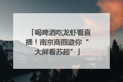 喝啤酒吃龙虾看直播！南京商圈邀你“大屏看苏超”