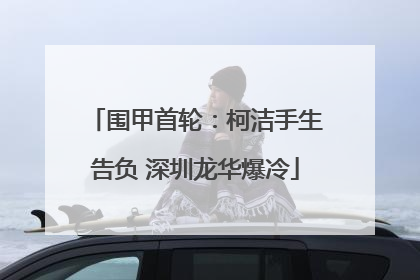 围甲首轮：柯洁手生告负 深圳龙华爆冷