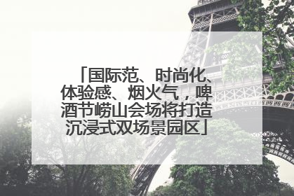 国际范、时尚化、体验感、烟火气，啤酒节崂山会场将打造沉浸式双场景园区