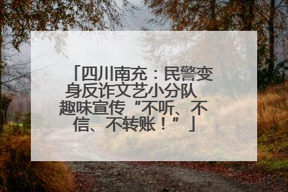 四川南充：民警变身反诈文艺小分队 趣味宣传“不听、不信、不转账！”