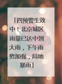 四预警生效中！北京城区雨量已达中到大雨，下午雨势加强，局地暴雨