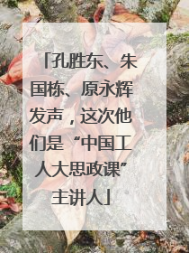 孔胜东、朱国栋、原永辉发声，这次他们是“中国工人大思政课”主讲人