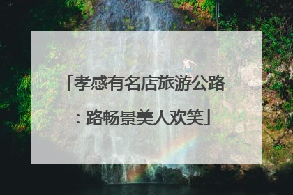 孝感有名店旅游公路：路畅景美人欢笑