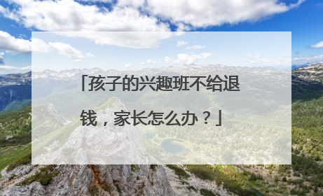 孩子的兴趣班不给退钱，家长怎么办？