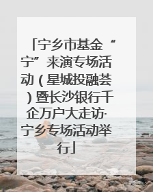 宁乡市基金“宁”来演专场活动（星城投融荟）暨长沙银行千企万户大走访·宁乡专场活动举行