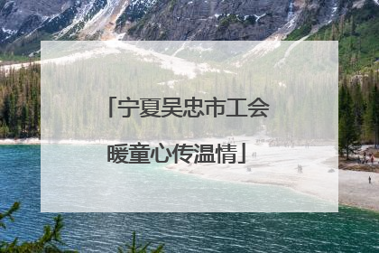 宁夏吴忠市工会暖童心传温情
