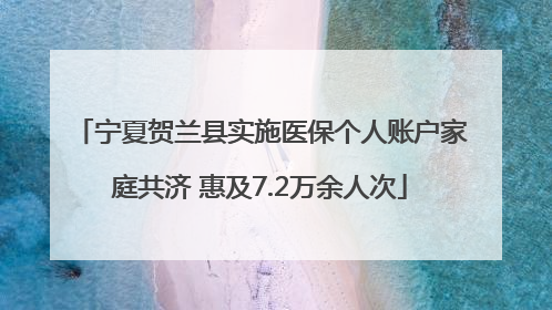 宁夏贺兰县实施医保个人账户家庭共济 惠及7.2万余人次