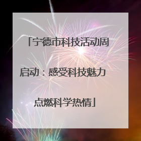 宁德市科技活动周启动：感受科技魅力 点燃科学热情