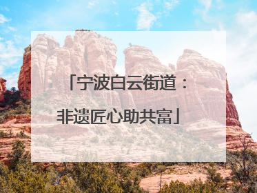 宁波白云街道：非遗匠心助共富