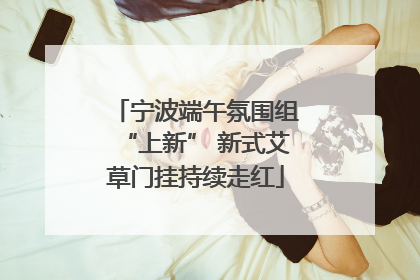 宁波端午氛围组“上新” 新式艾草门挂持续走红