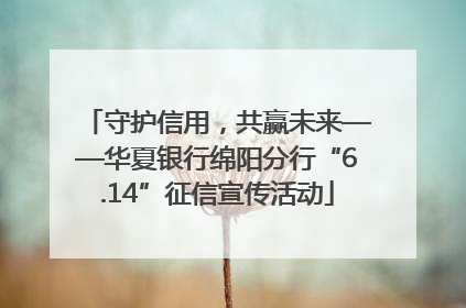 守护信用，共赢未来——华夏银行绵阳分行“6.14”征信宣传活动