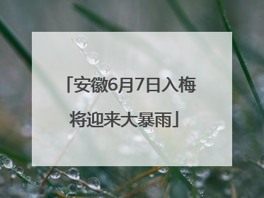 安徽6月7日入梅 将迎来大暴雨