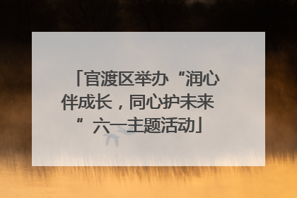官渡区举办“润心伴成长，同心护未来”六一主题活动