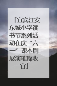 宜宾江安东城小学读书节系列活动在庆“六一”课本剧展演璀璨收官