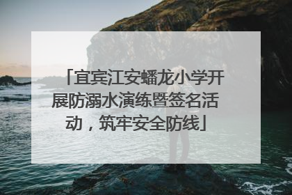 宜宾江安蟠龙小学开展防溺水演练暨签名活动，筑牢安全防线