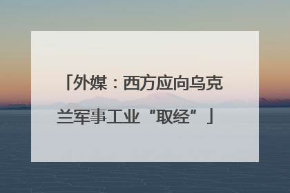 外媒：西方应向乌克兰军事工业“取经”