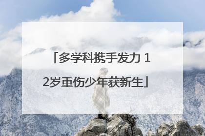 多学科携手发力 12岁重伤少年获新生