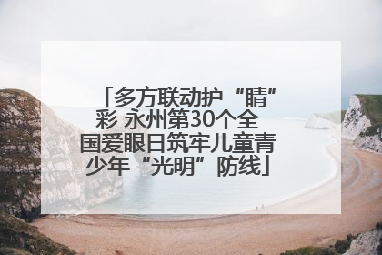 多方联动护“睛”彩 永州第30个全国爱眼日筑牢儿童青少年“光明”防线