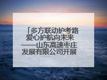 多方联动护考路 爱心护航向未来——山东高速枣庄发展有限公司开展高考助力行动