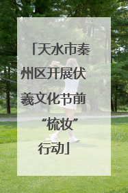 天水市秦州区开展伏羲文化节前 “梳妆”行动